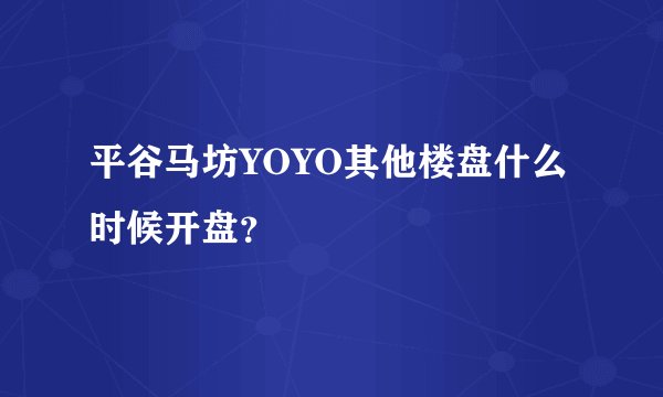 平谷马坊YOYO其他楼盘什么时候开盘？