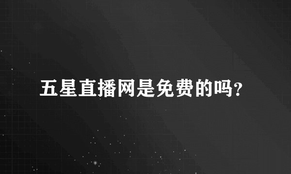 五星直播网是免费的吗？