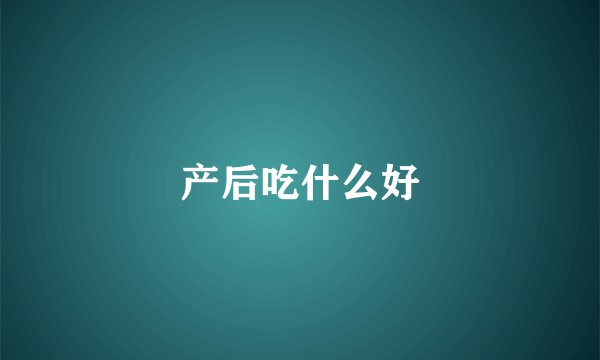产后吃什么好