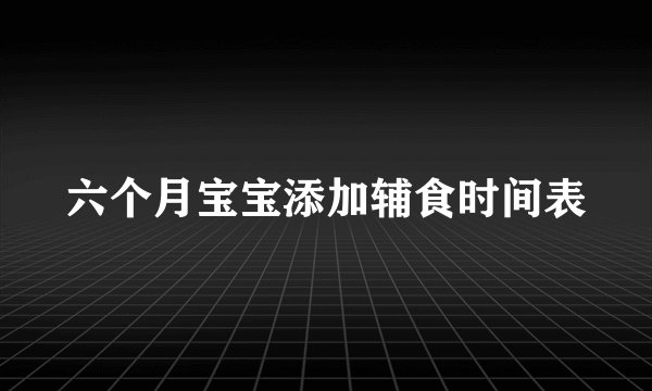 六个月宝宝添加辅食时间表