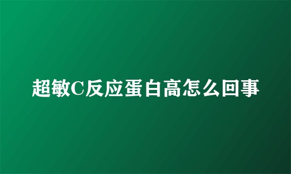 超敏C反应蛋白高怎么回事