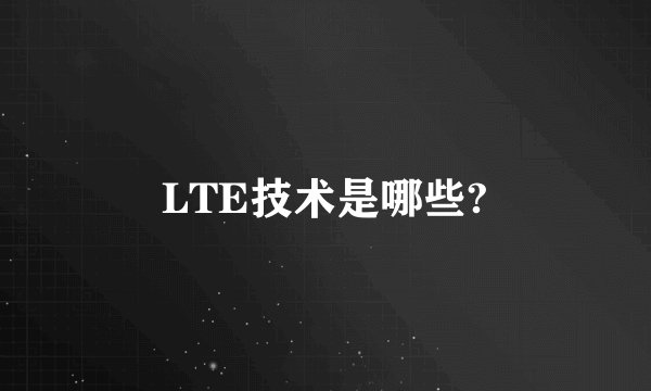 LTE技术是哪些?