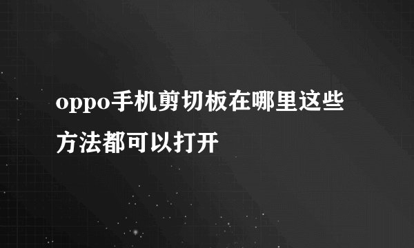 oppo手机剪切板在哪里这些方法都可以打开
