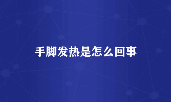 手脚发热是怎么回事