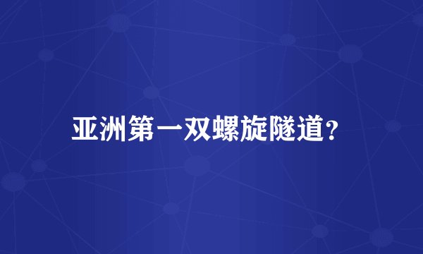 亚洲第一双螺旋隧道？