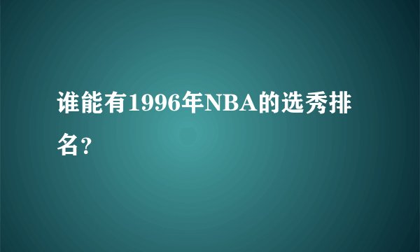 谁能有1996年NBA的选秀排名？