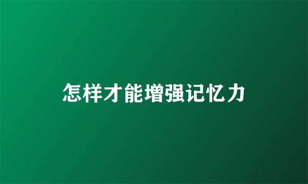怎样才能增强记忆力