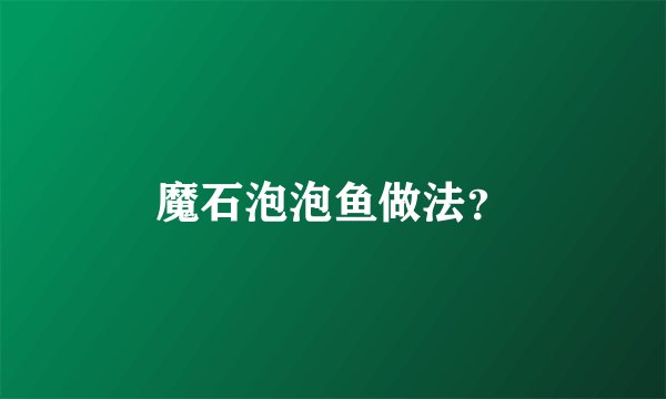 魔石泡泡鱼做法？