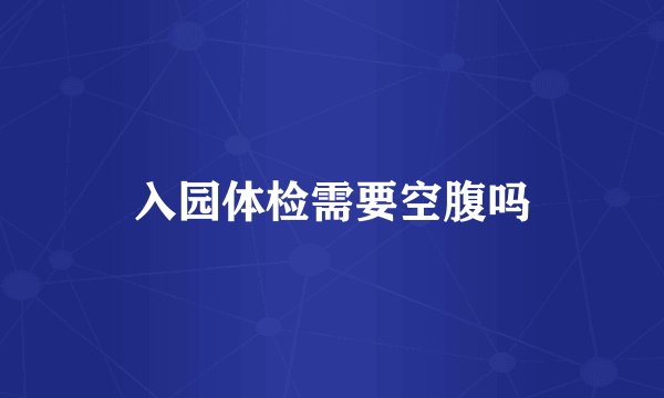 入园体检需要空腹吗