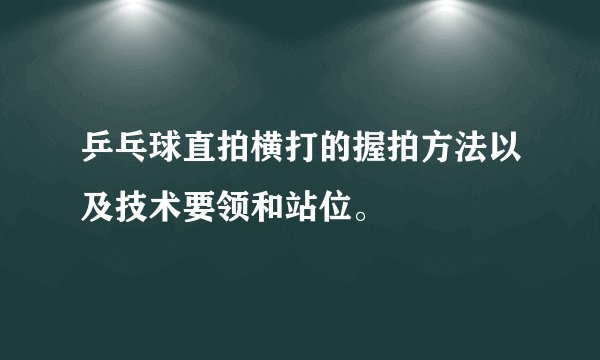 乒乓球直拍横打的握拍方法以及技术要领和站位。