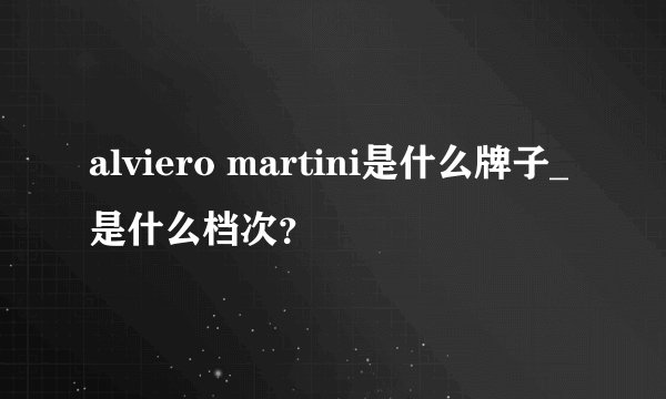 alviero martini是什么牌子_是什么档次？