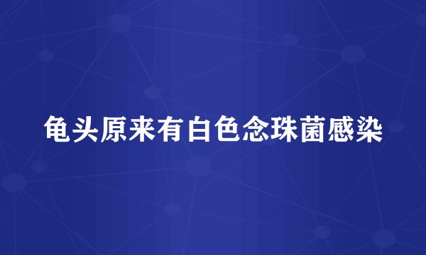 龟头原来有白色念珠菌感染