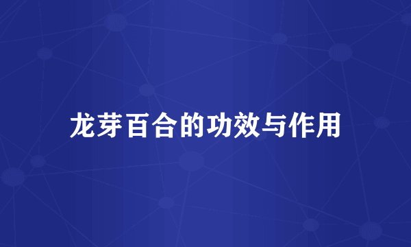 龙芽百合的功效与作用