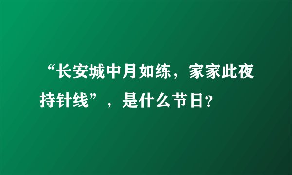 “长安城中月如练，家家此夜持针线”，是什么节日？