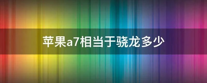 苹果a7相当于骁龙多少