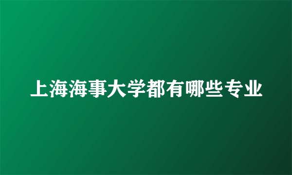 上海海事大学都有哪些专业