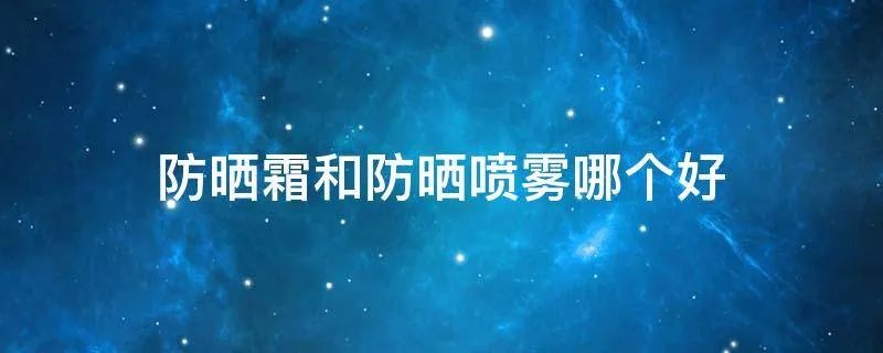 防晒霜和防晒喷雾哪个好