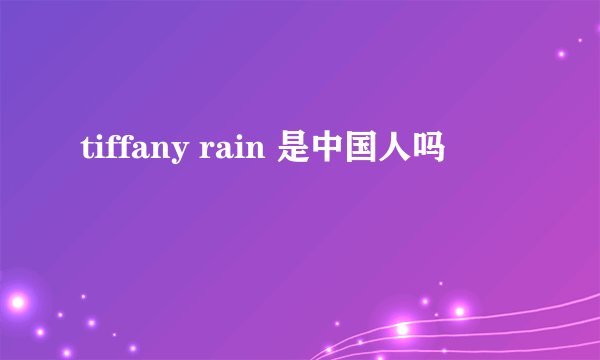 tiffany rain 是中国人吗
