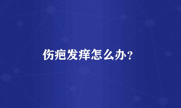 伤疤发痒怎么办？
