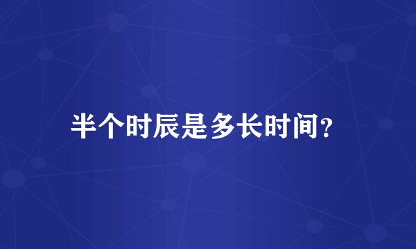 半个时辰是多长时间？
