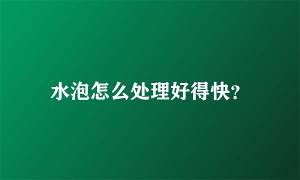 水泡怎么处理好得快？