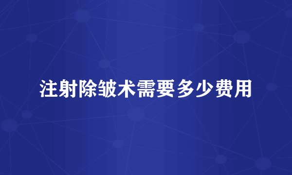 注射除皱术需要多少费用