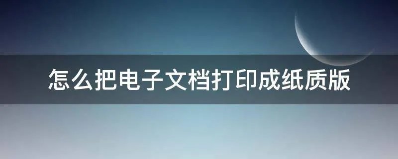 怎么把电子文档打印成纸质版