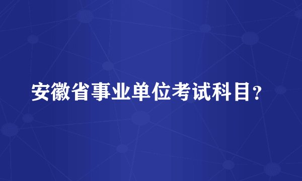 安徽省事业单位考试科目？