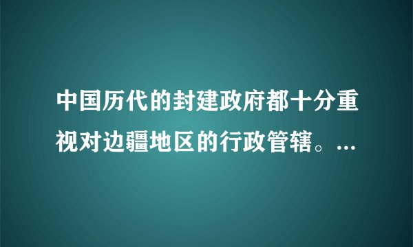 中国历代的封建政府都十分重视对边疆地区的行政管辖。下面所列的行政机构所管辖的地区是（　　）西汉：西域都护→唐朝：安西都护府→清朝：伊犁将军北庭都护府A.新疆B. 西藏C. 内蒙古D. 台湾