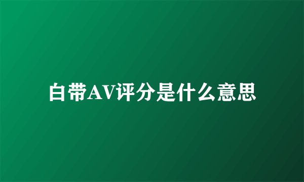 白带AV评分是什么意思