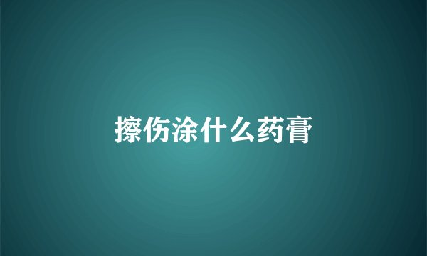 擦伤涂什么药膏