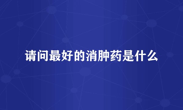 请问最好的消肿药是什么