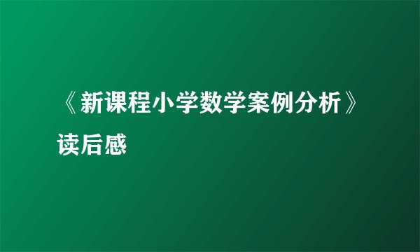 《新课程小学数学案例分析》读后感