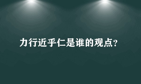 力行近乎仁是谁的观点？