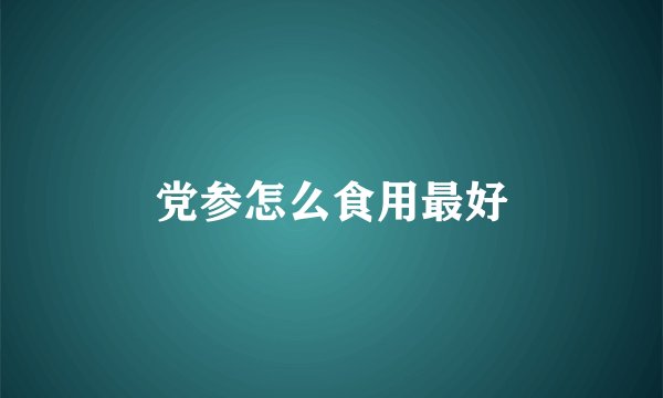 党参怎么食用最好