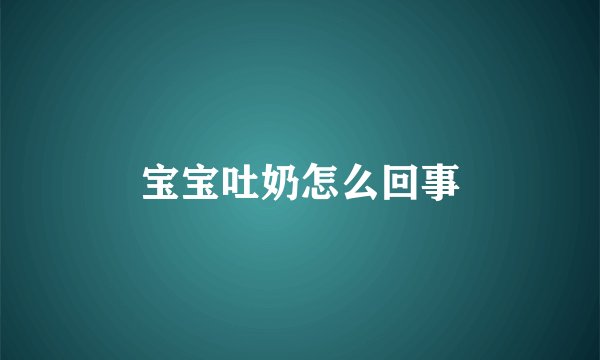宝宝吐奶怎么回事