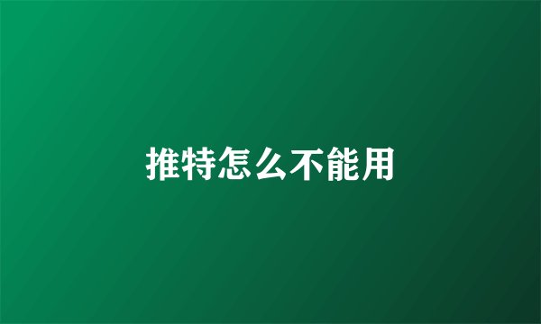 推特怎么不能用