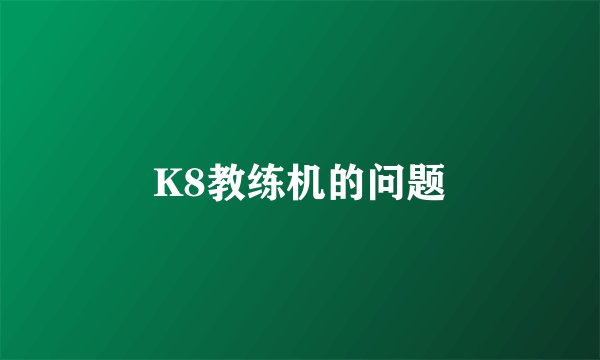 K8教练机的问题