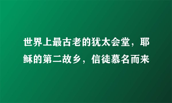 世界上最古老的犹太会堂，耶稣的第二故乡，信徒慕名而来
