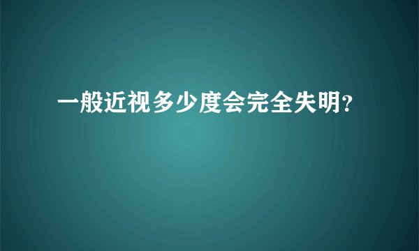一般近视多少度会完全失明？