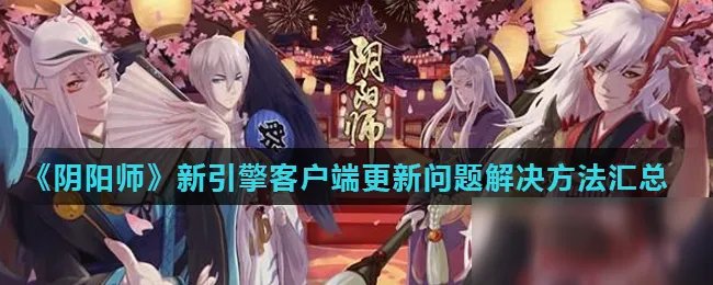 《阴阳师》新引擎客户端更新怎么办 更新问题解决方法汇总