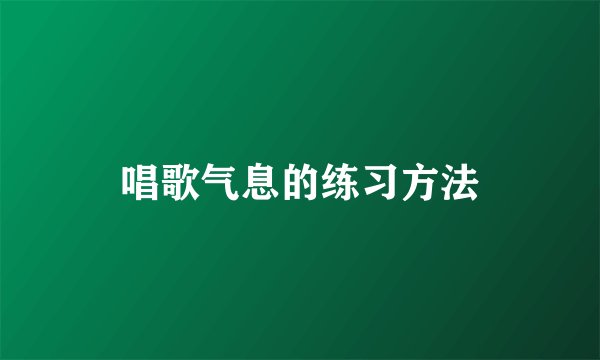 唱歌气息的练习方法