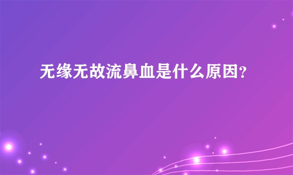无缘无故流鼻血是什么原因？