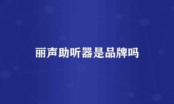 丽声助听器是品牌吗