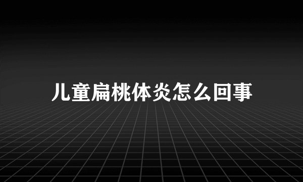儿童扁桃体炎怎么回事
