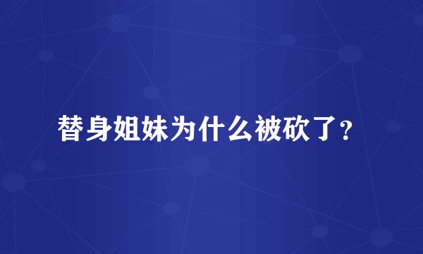 替身姐妹为什么被砍了？