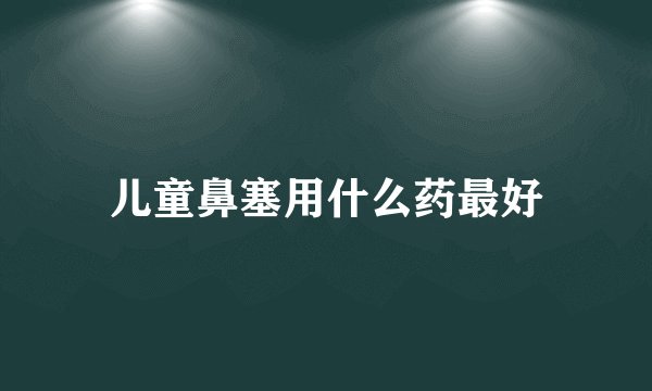 儿童鼻塞用什么药最好