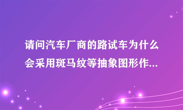 请问汽车厂商的路试车为什么会采用斑马纹等抽象图形作为外饰？