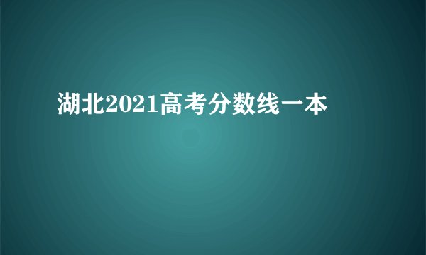 湖北2021高考分数线一本