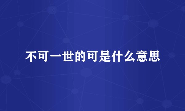 不可一世的可是什么意思